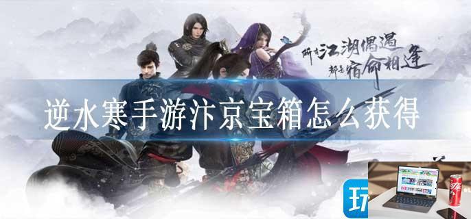 逆水寒手游汴京宝箱怎么获得-第1张图片-零力游戏日记