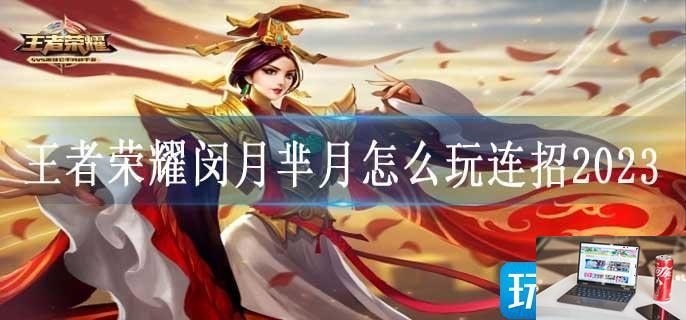 王者荣耀闵月芈月怎么玩连招2023-第1张图片-零力游戏日记