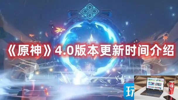原神4.0版本什么时候上线-第1张图片-零力游戏日记