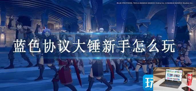 蓝色协议大锤新手怎么玩-第1张图片-零力游戏日记