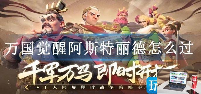 万国觉醒阿斯特丽德怎么过-第1张图片-零力游戏日记