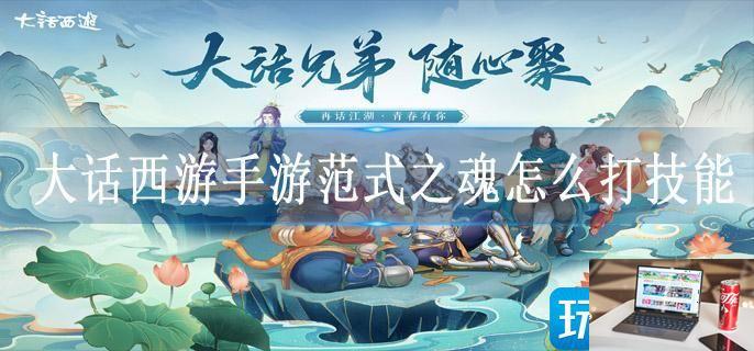大话西游手游范式之魂怎么打技能-第1张图片-零力游戏日记