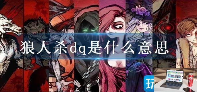 狼人杀dq是什么意思-第1张图片-零力游戏日记