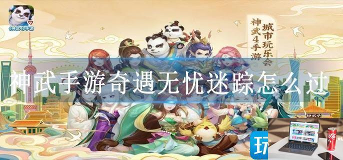 神武手游奇遇无忧迷踪怎么过-第1张图片-零力游戏日记
