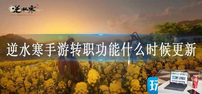 逆水寒手游转职功能什么时候更新-第1张图片-零力游戏日记