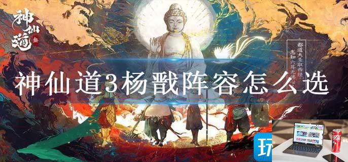 神仙道3杨戬阵容怎么选-第1张图片-零力游戏日记