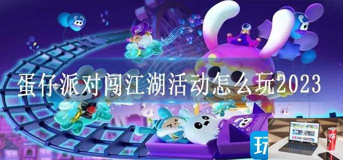 蛋仔派对闯江湖活动怎么玩2023-第1张图片-零力游戏日记