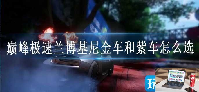巅峰极速兰博基尼金车和紫车怎么选-第1张图片-零力游戏日记