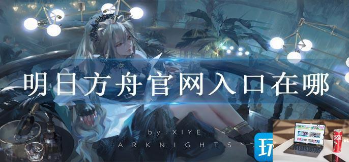 明日方舟官网入口在哪-第1张图片-零力游戏日记