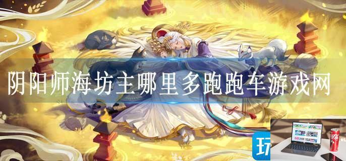 阴阳师海坊主哪里多跑跑车游戏网-第1张图片-零力游戏日记