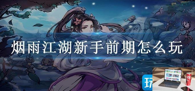 烟雨江湖新手前期怎么玩-第1张图片-零力游戏日记