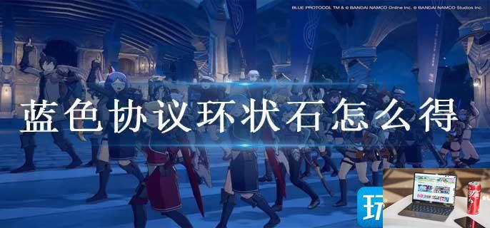 蓝色协议环状石怎么得-第1张图片-零力游戏日记