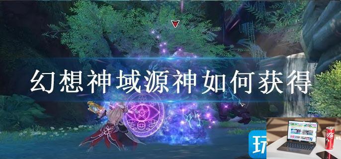 幻想神域源神如何获得-第1张图片-零力游戏日记