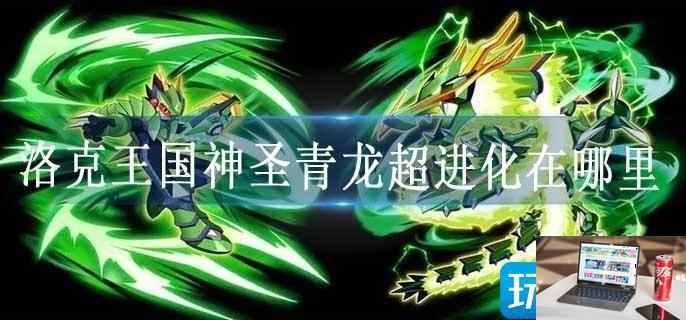 洛克王国神圣青龙超进化在哪里-第1张图片-零力游戏日记