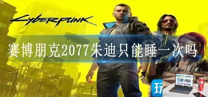 赛博朋克2077朱迪只能睡一次吗-第1张图片-零力游戏日记