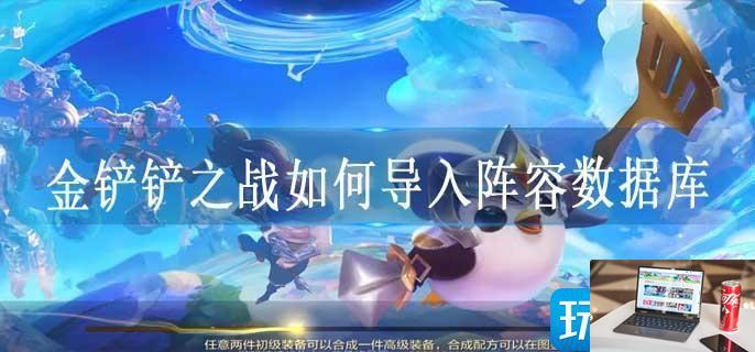 金铲铲之战如何导入阵容数据库-第1张图片-零力游戏日记