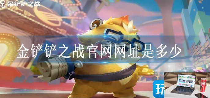 金铲铲之战官网网址是多少-第1张图片-零力游戏日记