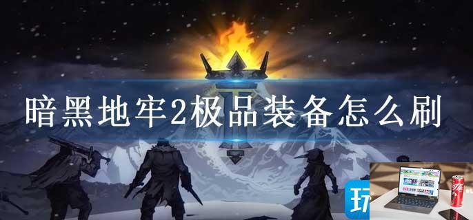 暗黑地牢2极品装备怎么刷-第1张图片-零力游戏日记