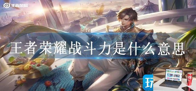 王者荣耀战斗力是什么意思-第1张图片-零力游戏日记