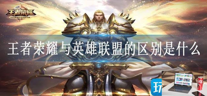 王者荣耀与英雄联盟的区别是什么-第1张图片-零力游戏日记