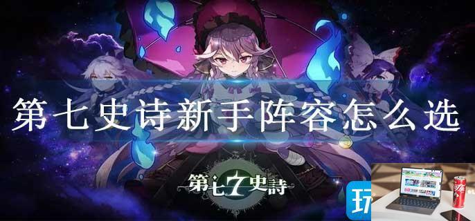 第七史诗新手阵容怎么选-第1张图片-零力游戏日记