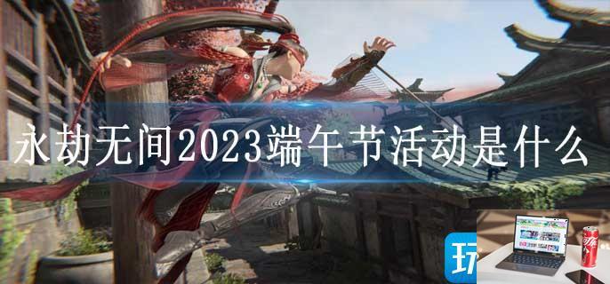 永劫无间2023端午节活动是什么-第1张图片-零力游戏日记