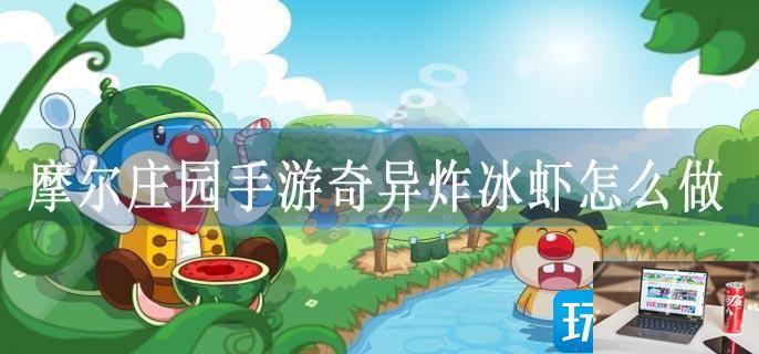 摩尔庄园手游奇异炸冰虾怎么做-第1张图片-零力游戏日记