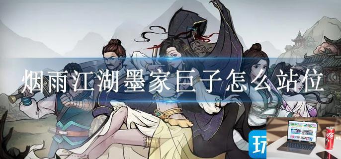 烟雨江湖墨家巨子怎么站位-第1张图片-零力游戏日记