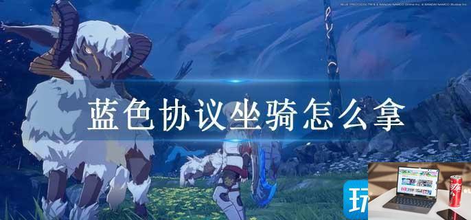 蓝色协议坐骑怎么拿-第1张图片-零力游戏日记