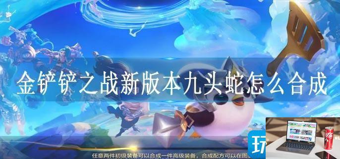 金铲铲之战新版本九头蛇怎么合成-第1张图片-零力游戏日记
