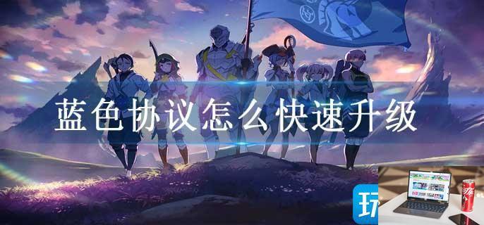 蓝色协议怎么快速升级-第1张图片-零力游戏日记