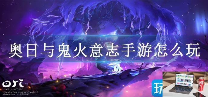 奥日与鬼火意志手游怎么玩-第1张图片-零力游戏日记