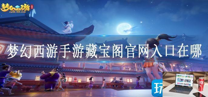 梦幻西游手游藏宝阁官网入口在哪-第1张图片-零力游戏日记