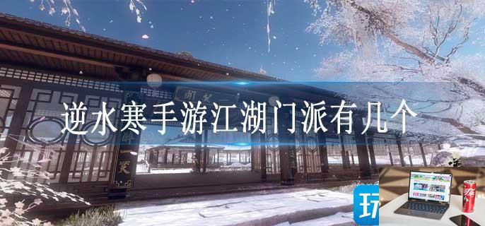 逆水寒手游江湖门派有几个-第1张图片-零力游戏日记
