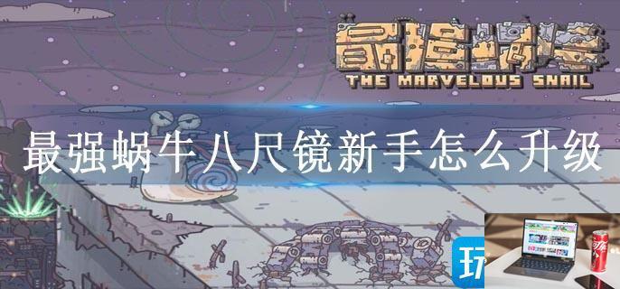 最强蜗牛八尺镜新手怎么升级-第1张图片-零力游戏日记