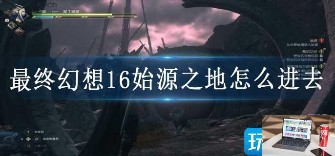 最终幻想16始源之地怎么进去-第1张图片-零力游戏日记