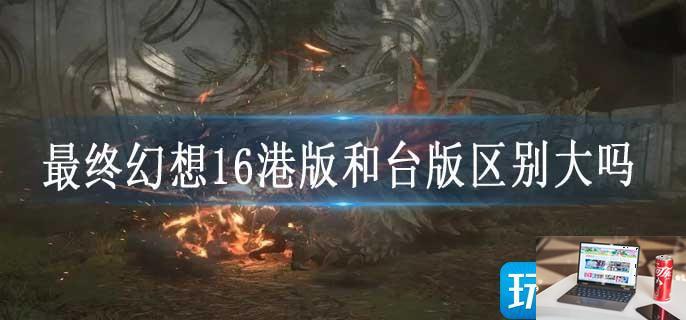 最终幻想16港版和台版区别大吗-第1张图片-零力游戏日记