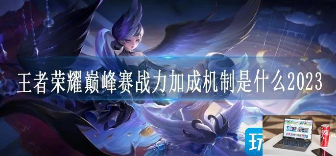 王者荣耀巅峰赛战力加成机制是什么2023-第1张图片-零力游戏日记