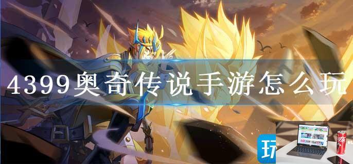 4399奥奇传说手游怎么玩-第1张图片-零力游戏日记