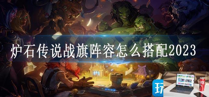 炉石传说战旗阵容怎么搭配2023-第1张图片-零力游戏日记
