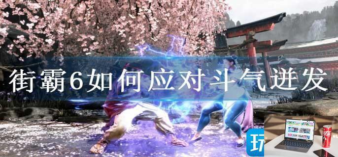 街霸6如何应对斗气迸发-第1张图片-零力游戏日记
