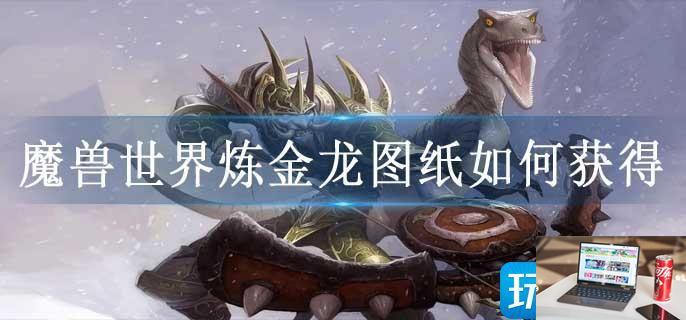 魔兽世界炼金龙图纸如何获得-第1张图片-零力游戏日记