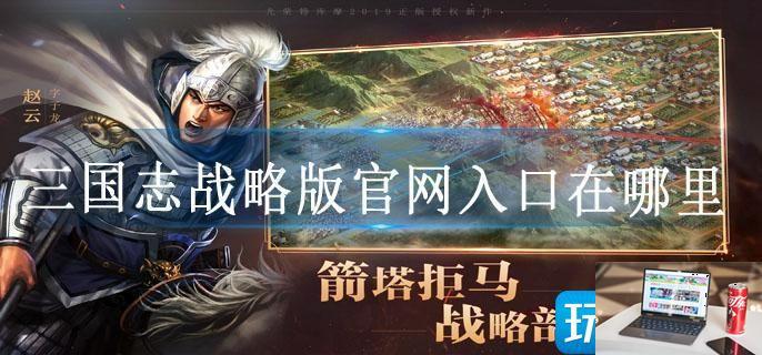 三国志战略版官网入口在哪里-第1张图片-零力游戏日记