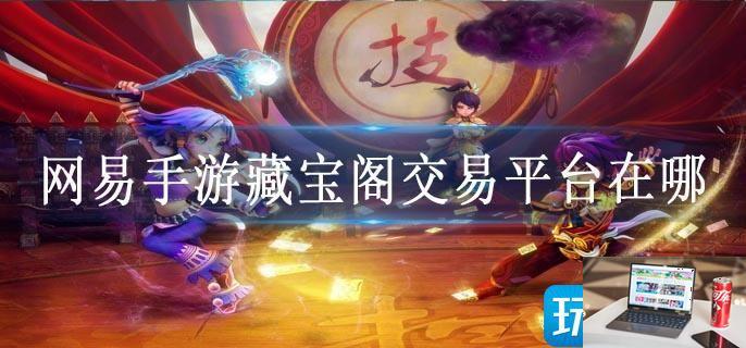 网易手游藏宝阁交易平台在哪-第1张图片-零力游戏日记