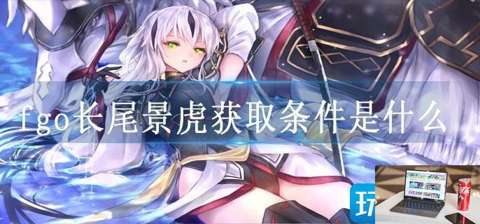 fgo长尾景虎获取条件是什么-第1张图片-零力游戏日记