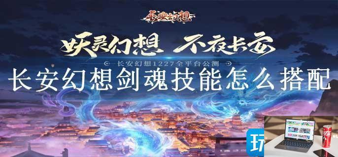 长安幻想剑魂技能怎么搭配-第1张图片-零力游戏日记