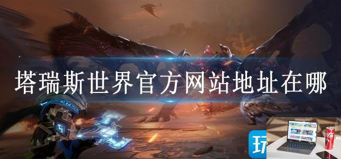 塔瑞斯世界官方网站地址在哪-第1张图片-零力游戏日记