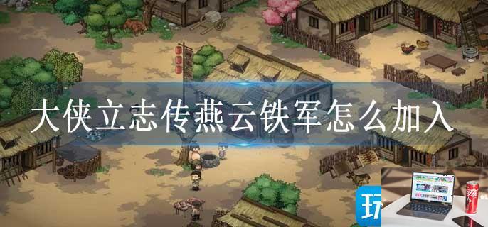 大侠立志传燕云铁军怎么加入-第1张图片-零力游戏日记