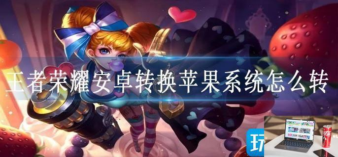 王者荣耀安卓转换苹果系统怎么转-第1张图片-零力游戏日记