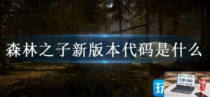 森林之子新版本代码是什么-第1张图片-零力游戏日记